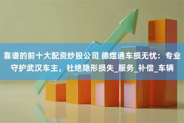 靠谱的前十大配资炒股公司 德煜通车损无忧：专业守护武汉车主，杜绝隐形损失_服务_补偿_车辆