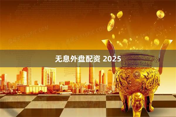 无息外盘配资 2025