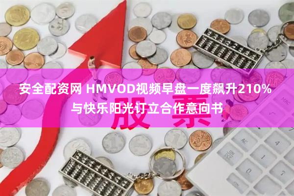 安全配资网 HMVOD视频早盘一度飙升210% 与快乐阳光订立合作意向书