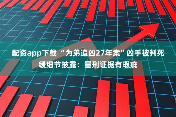 配资app下载 “为弟追凶27年案”凶手被判死缓细节披露：量刑证据有瑕疵