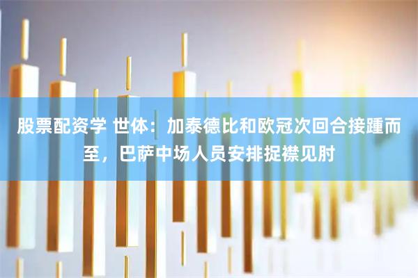股票配资学 世体：加泰德比和欧冠次回合接踵而至，巴萨中场人员安排捉襟见肘