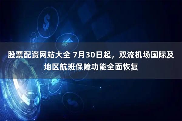 股票配资网站大全 7月30日起，双流机场国际及地区航班保障功能全面恢复