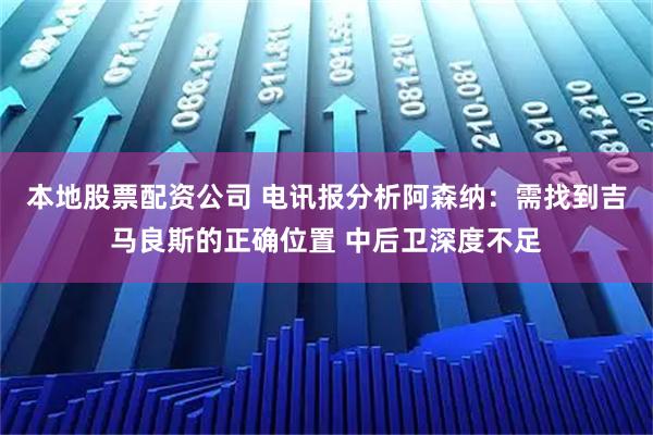 本地股票配资公司 电讯报分析阿森纳：需找到吉马良斯的正确位置 中后卫深度不足